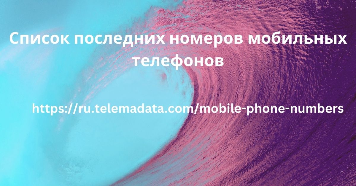 Список последних номеров мобильных телефонов